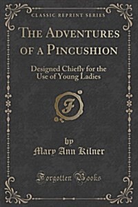 The Adventures of a Pincushion: Designed Chiefly for the Use of Young Ladies (Classic Reprint) (Paperback)