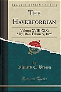 The Haverfordian: Volume XVIII-XIX; May, 1896 February, 1898 (Classic Reprint) (Paperback)