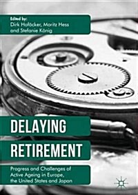 Delaying Retirement : Progress and Challenges of Active Ageing in Europe, the United States and Japan (Hardcover, 1st ed. 2016)