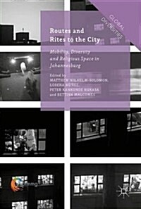 Routes and Rites to the City : Mobility, Diversity and Religious Space in Johannesburg (Hardcover, 1st ed. 2016)