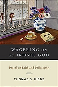 Wagering on an Ironic God: Pascal on Faith and Philosophy (Hardcover)
