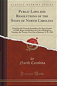 Public Laws and Resolutions of the State of North Carolina: Passed by the General Assembly at Its Extra Session of 1908, Begun and Held in the City of (Paperback)