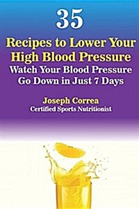 35 Recipes to Lower Your High Blood Pressure: Watch Your Blood Pressure Go Down in Just 7 Days (Paperback)