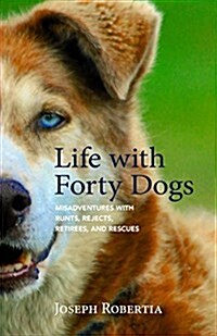 Life with Forty Dogs: Misadventures with Runts, Rejects, Retirees, and Rescues (Paperback)