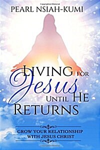 Living for Jesus Until He Returns: Grow Your Relationship with Jesus Christ (Paperback)