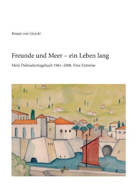 Freunde und Meer - ein Leben lang: Mein Dalmatientagebuch 1961-2008. Eine Zeitreise (Paperback)