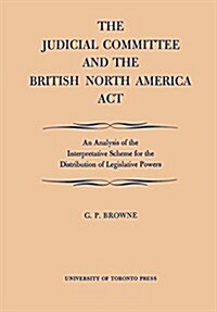The Judicial Committee and the British North America Act: An Analysis of the Interpretative Scheme for the Distribution of Legislative Powers (Paperback)