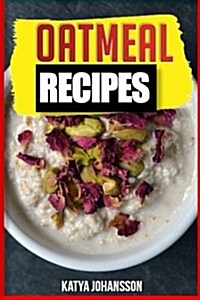 Oatmeal Recipes: Oatmeal Cookbook: 65 Most Amazing Oats Recipes & Oatmeal Diet Plan! (Paperback)