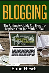 Blogging: The Ultimate Guide on How to Replace Your Job with a Blog (Paperback)