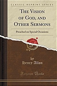 The Vision of God, and Other Sermons: Preached on Special Occasions (Classic Reprint) (Paperback)