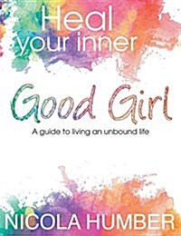 Heal Your Inner Good Girl. a Guide to Living an Unbound Life. (Paperback)