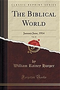 The Biblical World, Vol. 43: January June, 1914 (Classic Reprint) (Paperback)
