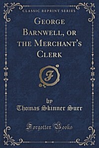 George Barnwell, or the Merchants Clerk (Classic Reprint) (Paperback)