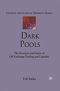 Dark Pools : The Structure and Future of Off-Exchange Trading and Liquidity (Paperback, 1st ed. 2010)