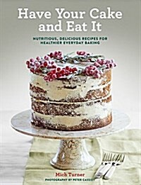 Have Your Cake and Eat It: Nutritious, Delicious Recipes for Healthier Everyday Baking (Hardcover)