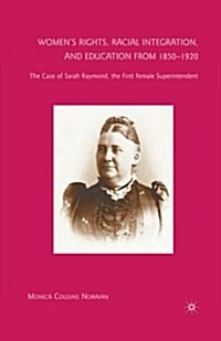 Womens Rights, Racial Integration, and Education from 1850-1920 : The Case of Sarah Raymond, the First Female Superintendent (Paperback, 1st ed. 2009)