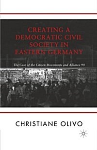 Creating a Democratic Civil Society in Eastern Germany : The Case of the Citizen Movements and Alliance 90 (Paperback, 1st ed. 2001)