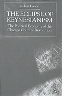 The Eclipse of Keynesianism : The Political Economy of the Chicago Counter-Revolution (Paperback, 1st ed. 2000)