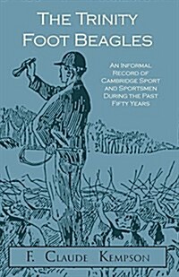 The Trinity Foot Beagles - An Informal Record of Cambridge Sport and Sportsmen During the Past Fifty Years (Paperback)