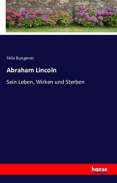 Abraham Lincoln: Sein Leben, Wirken und Sterben (Paperback)