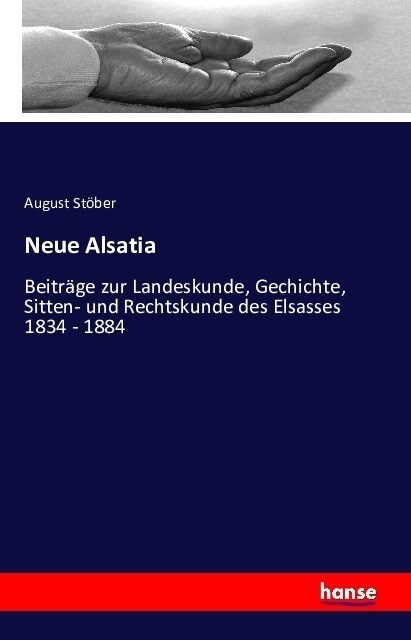 Neue Alsatia: Beitr?e zur Landeskunde, Gechichte, Sitten- und Rechtskunde des Elsasses 1834 - 1884 (Paperback)