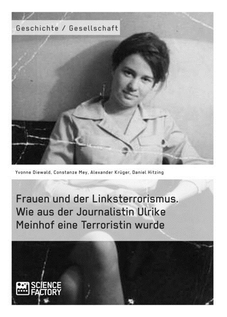 Frauen Und Der Linksterrorismus. Wie Aus Der Journalistin Ulrike Meinhof Eine Terroristin Wurde (Paperback)