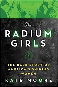 The Radium Girls: The Dark Story of Americas Shining Women (Hardcover)