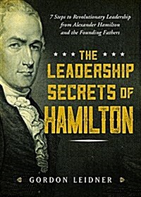 The Leadership Secrets of Hamilton: 7 Steps to Revolutionary Leadership from Alexander Hamilton and the Founding Fathers (Hardcover)