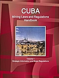 Cuba Mining Laws and Regulations Handbook Volume 1 Strategic Information and Basic Regulations (Paperback)