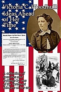 Victoria C. Woodhull: Ideas Ahead of Her Time: A Collection of Speeches and Writings by One of the Foremost Thinkers of Her Era. (Paperback)
