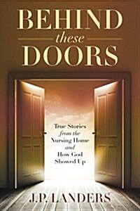 Behind These Doors: True Stories from the Nursing Home and How God Showed Up (Paperback)