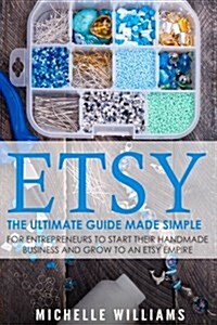 Etsy: The Ultimate Guide Made Simple for Entrepreneurs to Start Their Handmade Business and Grow to an Etsy Empire (Paperback)