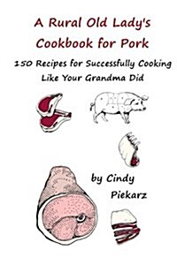 A Rural Old Ladys Cookbook for Pork: 150 Recipes for Successfully Cooking Like Your Grandma Did (Paperback)