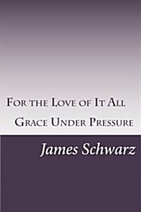 For the Love of It All: Grace Under Pressure (Paperback)