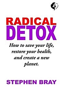 Radicaldetox: How to Save Your Life, Restore Your Health, and Create a New Planet. (Paperback)