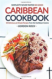 Caribbean Cookbook - 30 Delicious Yet Simple Recipes from the Caribbean Cuisine: Simplicity Never Tasted So Good. (Paperback)