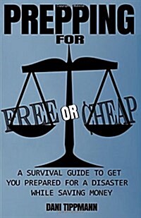Prepping for Free or Cheap: A Survival Guide to Get You Prepared for a Disaster While Saving Money (Paperback)