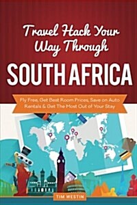 Travel Hack Your Way Through South Africa: Fly Free, Get Best Room Prices, Save on Auto Rentals & Get the Most Out of Your Stay (Paperback)