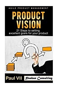 Agile Product Management: Product Vision: 21 Steps to Setting Excellent Goals for Your Product (Paperback)