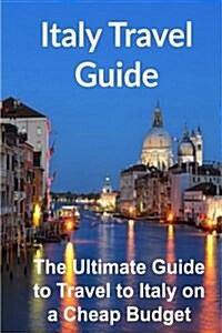 Italy Travel Guide: The Ultimate Guide to Travel to Italy on a Cheap Budget [Booklet] (Paperback)