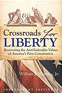 Crossroads for Liberty: Recovering the Anti-Federalist Values of Americas First Constitution (Hardcover)