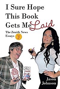 I Sure Hope This Book Gets Me Laid: The Zenith News Essays Vol. 2 (Paperback)