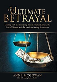 The Ultimate Betrayal: Dealing with the Increasing Senior Financial Abuse, the Loss of Wealth, and the Need for Setting Boundaries (Hardcover)