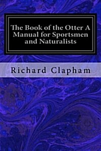 The Book of the Otter a Manual for Sportsmen and Naturalists (Paperback)