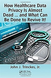 How Healthcare Data Privacy Is Almost Dead ... and What Can Be Done to Revive It! (Paperback)