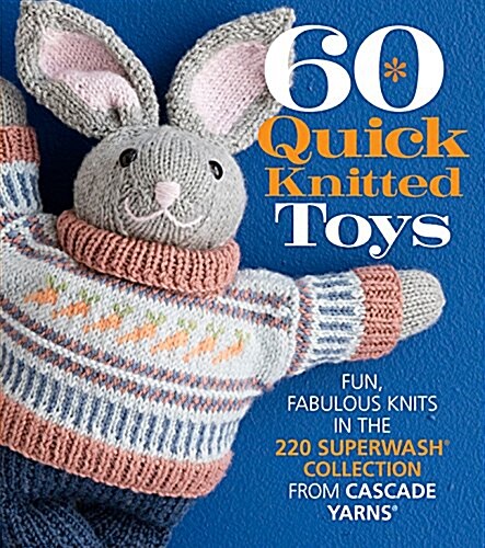 60 Quick Knitted Toys: Fun, Fabulous Knits in the 220 Superwash(r) Collection from Cascade Yarns(r) (Paperback)
