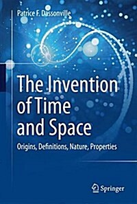 The Invention of Time and Space: Origins, Definitions, Nature, Properties (Hardcover, 2017)