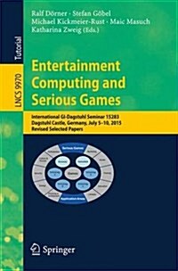 Entertainment Computing and Serious Games: International GI-Dagstuhl Seminar 15283, Dagstuhl Castle, Germany, July 5-10, 2015, Revised Selected Papers (Paperback, 2016)