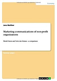 Marketing communications of non-profit organizations: World Vision and Terre des Homes - a comparison (Paperback)