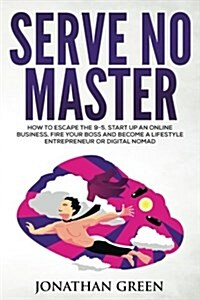 Serve No Master: How to Escape the 9-5, Start Up an Online Business, Fire Your Boss and Become a Lifestyle Entrepreneur or Digital Noma (Paperback)